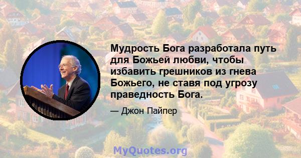 Мудрость Бога разработала путь для Божьей любви, чтобы избавить грешников из гнева Божьего, не ставя под угрозу праведность Бога.