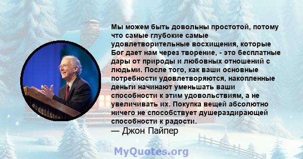 Мы можем быть довольны простотой, потому что самые глубокие самые удовлетворительные восхищения, которые Бог дает нам через творение, - это бесплатные дары от природы и любовных отношений с людьми. После того, как ваши