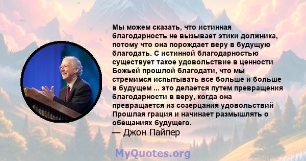 Мы можем сказать, что истинная благодарность не вызывает этики должника, потому что она порождает веру в будущую благодать. С истинной благодарностью существует такое удовольствие в ценности Божьей прошлой благодати,