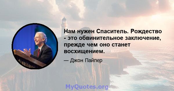 Нам нужен Спаситель. Рождество - это обвинительное заключение, прежде чем оно станет восхищением.