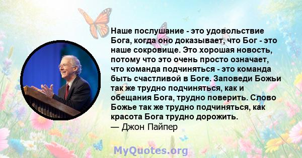 Наше послушание - это удовольствие Бога, когда оно доказывает, что Бог - это наше сокровище. Это хорошая новость, потому что это очень просто означает, что команда подчиняться - это команда быть счастливой в Боге.