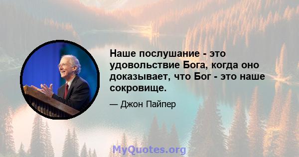 Наше послушание - это удовольствие Бога, когда оно доказывает, что Бог - это наше сокровище.