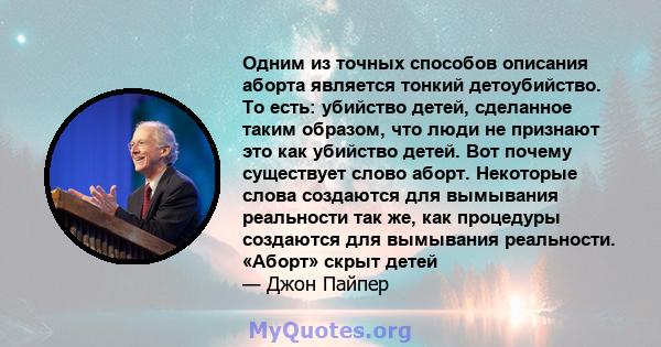 Одним из точных способов описания аборта является тонкий детоубийство. То есть: убийство детей, сделанное таким образом, что люди не признают это как убийство детей. Вот почему существует слово аборт. Некоторые слова