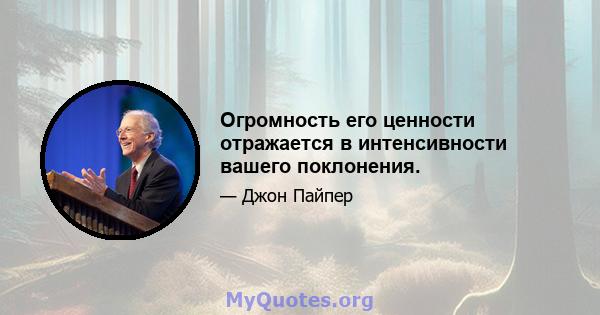 Огромность его ценности отражается в интенсивности вашего поклонения.