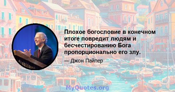 Плохое богословие в конечном итоге повредит людям и бесчестированию Бога пропорционально его злу.