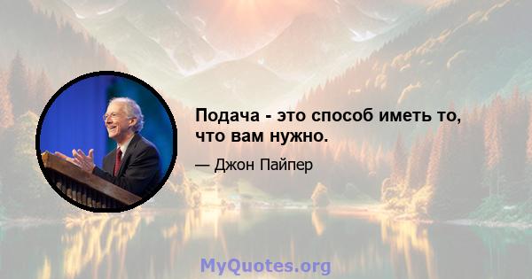 Подача - это способ иметь то, что вам нужно.