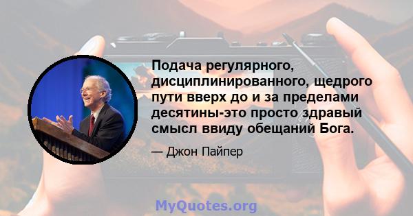 Подача регулярного, дисциплинированного, щедрого пути вверх до и за пределами десятины-это просто здравый смысл ввиду обещаний Бога.