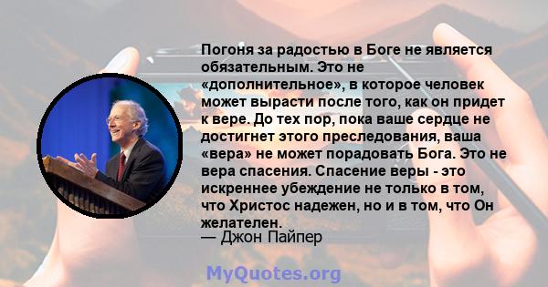 Погоня за радостью в Боге не является обязательным. Это не «дополнительное», в которое человек может вырасти после того, как он придет к вере. До тех пор, пока ваше сердце не достигнет этого преследования, ваша «вера»