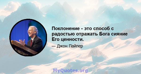 Поклонение - это способ с радостью отражать Бога сияние Его ценности.