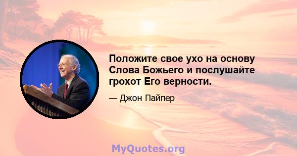 Положите свое ухо на основу Слова Божьего и послушайте грохот Его верности.