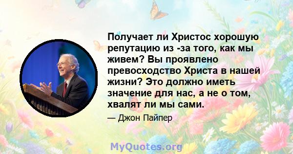 Получает ли Христос хорошую репутацию из -за того, как мы живем? Вы проявлено превосходство Христа в нашей жизни? Это должно иметь значение для нас, а не о том, хвалят ли мы сами.