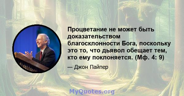 Процветание не может быть доказательством благосклонности Бога, поскольку это то, что дьявол обещает тем, кто ему поклоняется. (Мф. 4: 9)