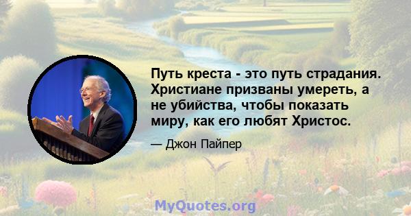 Путь креста - это путь страдания. Христиане призваны умереть, а не убийства, чтобы показать миру, как его любят Христос.