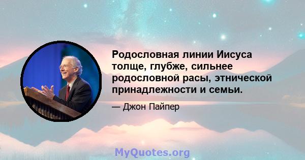 Родословная линии Иисуса толще, глубже, сильнее родословной расы, этнической принадлежности и семьи.