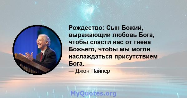 Рождество: Сын Божий, выражающий любовь Бога, чтобы спасти нас от гнева Божьего, чтобы мы могли наслаждаться присутствием Бога.