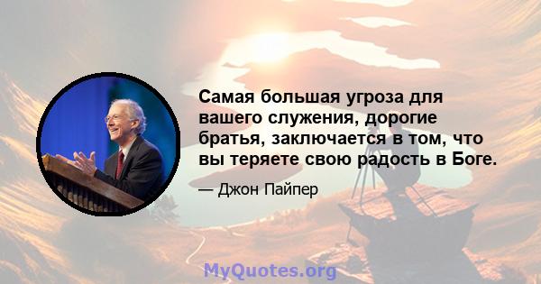 Самая большая угроза для вашего служения, дорогие братья, заключается в том, что вы теряете свою радость в Боге.