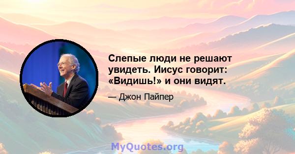 Слепые люди не решают увидеть. Иисус говорит: «Видишь!» и они видят.