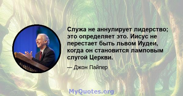 Служа не аннулирует лидерство; это определяет это. Иисус не перестает быть львом Иудеи, когда он становится ламповым слугой Церкви.