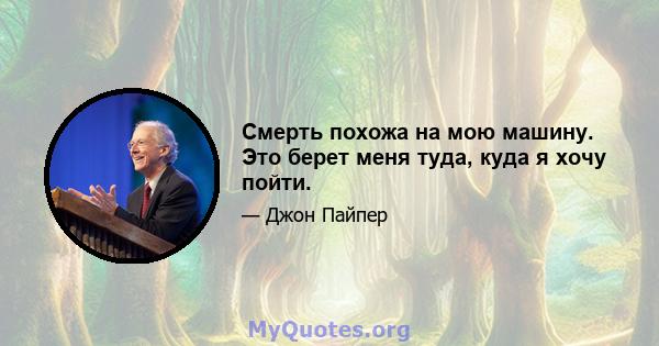 Смерть похожа на мою машину. Это берет меня туда, куда я хочу пойти.