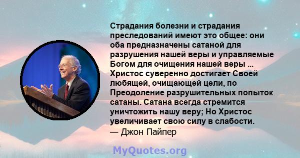 Страдания болезни и страдания преследований имеют это общее: они оба предназначены сатаной для разрушения нашей веры и управляемые Богом для очищения нашей веры ... Христос суверенно достигает Своей любящей, очищающей