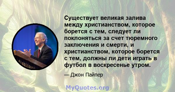 Существует великая залива между христианством, которое борется с тем, следует ли поклоняться за счет тюремного заключения и смерти, и христианством, которое борется с тем, должны ли дети играть в футбол в воскресенье