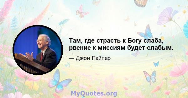 Там, где страсть к Богу слаба, рвение к миссиям будет слабым.