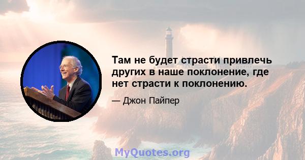 Там не будет страсти привлечь других в наше поклонение, где нет страсти к поклонению.