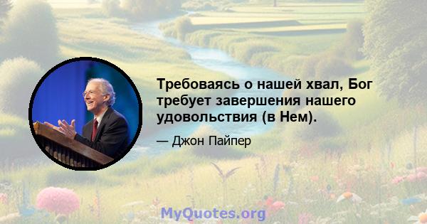 Требоваясь о нашей хвал, Бог требует завершения нашего удовольствия (в Нем).