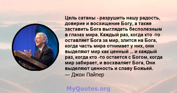 Цель сатаны - разрушить нашу радость, доверие и восхищение Богу, а также заставить Бога выглядеть бесполезным в глазах мира. Каждый раз, когда кто -то оставляет Бога за мир, злится на Бога, когда часть мира отнимает у