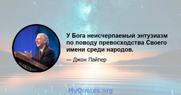 У Бога неисчерпаемый энтузиазм по поводу превосходства Своего имени среди народов.