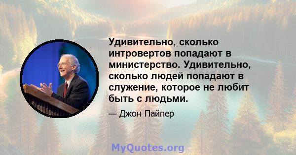 Удивительно, сколько интровертов попадают в министерство. Удивительно, сколько людей попадают в служение, которое не любит быть с людьми.