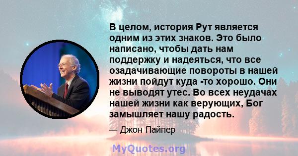 В целом, история Рут является одним из этих знаков. Это было написано, чтобы дать нам поддержку и надеяться, что все озадачивающие повороты в нашей жизни пойдут куда -то хорошо. Они не выводят утес. Во всех неудачах