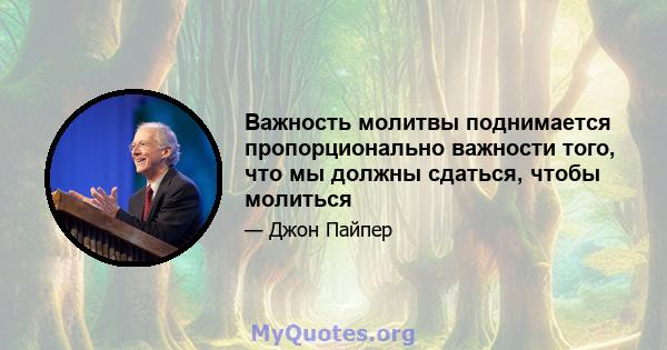 Важность молитвы поднимается пропорционально важности того, что мы должны сдаться, чтобы молиться