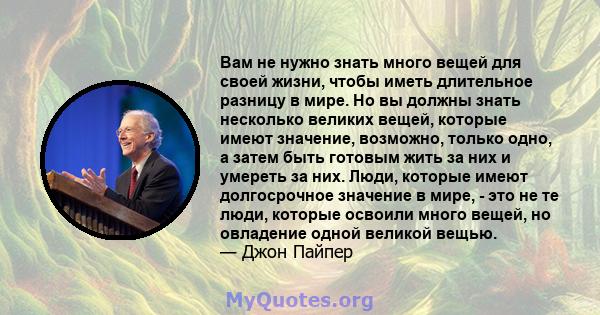 Вам не нужно знать много вещей для своей жизни, чтобы иметь длительное разницу в мире. Но вы должны знать несколько великих вещей, которые имеют значение, возможно, только одно, а затем быть готовым жить за них и