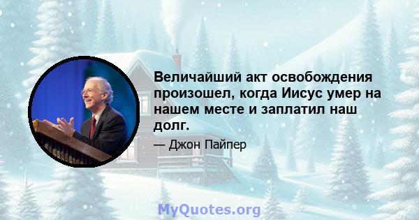 Величайший акт освобождения произошел, когда Иисус умер на нашем месте и заплатил наш долг.