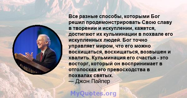 Все разные способы, которыми Бог решил продемонстрировать Свою славу в творении и искуплении, кажется, достигают их кульминации в похвале его искупленных людей. Бог точно управляет миром, что его можно восхищаться,