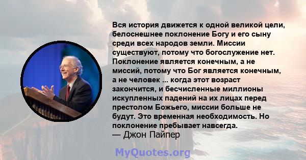 Вся история движется к одной великой цели, белоснешнее поклонение Богу и его сыну среди всех народов земли. Миссии существуют, потому что богослужение нет. Поклонение является конечным, а не миссий, потому что Бог