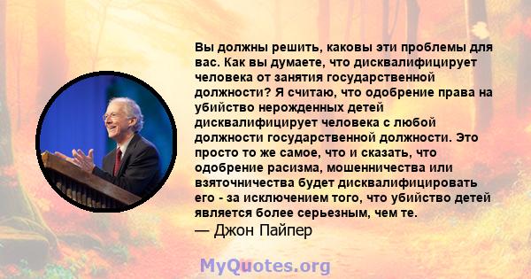 Вы должны решить, каковы эти проблемы для вас. Как вы думаете, что дисквалифицирует человека от занятия государственной должности? Я считаю, что одобрение права на убийство нерожденных детей дисквалифицирует человека с