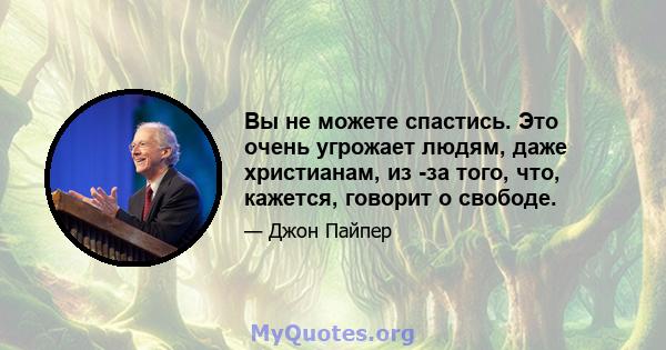 Вы не можете спастись. Это очень угрожает людям, даже христианам, из -за того, что, кажется, говорит о свободе.