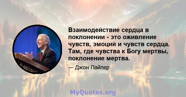 Взаимодействие сердца в поклонении - это оживление чувств, эмоций и чувств сердца. Там, где чувства к Богу мертвы, поклонение мертва.