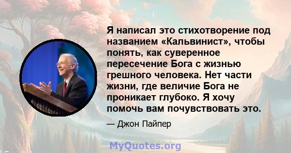 Я написал это стихотворение под названием «Кальвинист», чтобы понять, как суверенное пересечение Бога с жизнью грешного человека. Нет части жизни, где величие Бога не проникает глубоко. Я хочу помочь вам почувствовать