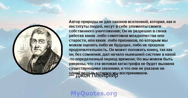 Автор природы не дал законов вселенной, которая, как и институты людей, несут в себе элементы своего собственного уничтожения; Он не разрешил в своих работах каких -либо симптомов младенчества или старости, или каких