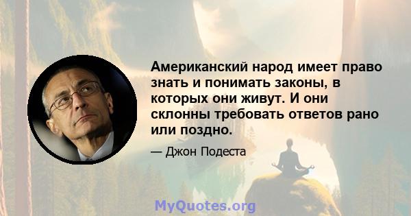 Американский народ имеет право знать и понимать законы, в которых они живут. И они склонны требовать ответов рано или поздно.