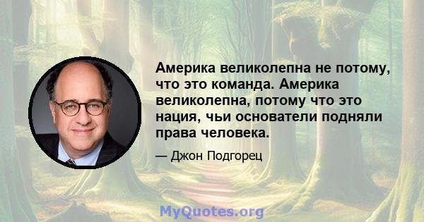 Америка великолепна не потому, что это команда. Америка великолепна, потому что это нация, чьи основатели подняли права человека.