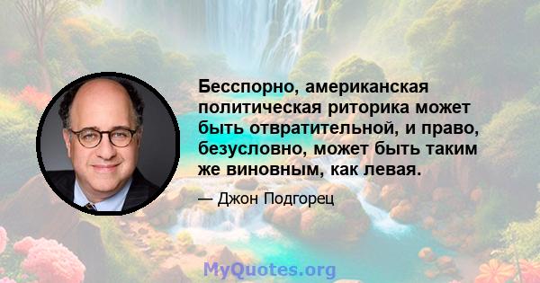 Бесспорно, американская политическая риторика может быть отвратительной, и право, безусловно, может быть таким же виновным, как левая.