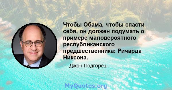 Чтобы Обама, чтобы спасти себя, он должен подумать о примере маловероятного республиканского предшественника: Ричарда Никсона.