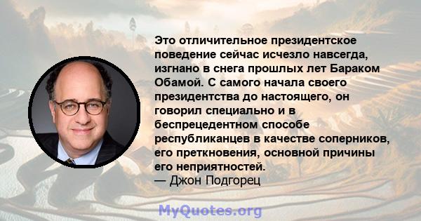 Это отличительное президентское поведение сейчас исчезло навсегда, изгнано в снега прошлых лет Бараком Обамой. С самого начала своего президентства до настоящего, он говорил специально и в беспрецедентном способе