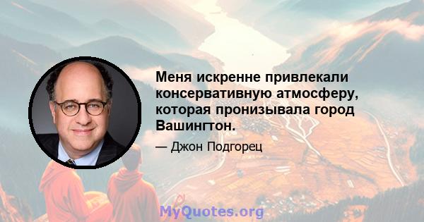 Меня искренне привлекали консервативную атмосферу, которая пронизывала город Вашингтон.