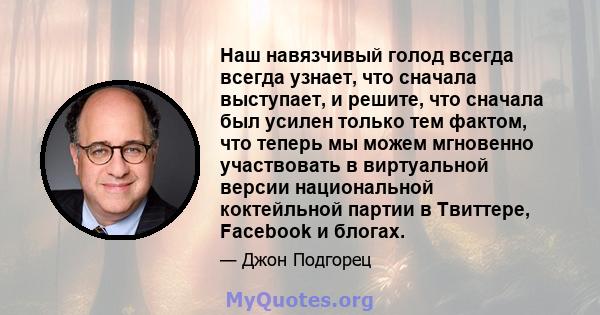 Наш навязчивый голод всегда всегда узнает, что сначала выступает, и решите, что сначала был усилен только тем фактом, что теперь мы можем мгновенно участвовать в виртуальной версии национальной коктейльной партии в