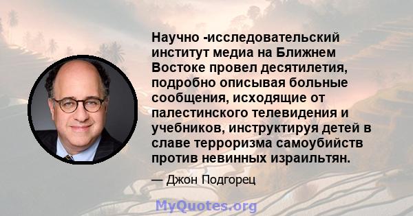 Научно -исследовательский институт медиа на Ближнем Востоке провел десятилетия, подробно описывая больные сообщения, исходящие от палестинского телевидения и учебников, инструктируя детей в славе терроризма самоубийств